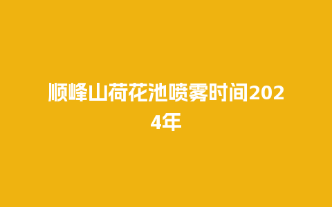 顺峰山荷花池喷雾时间2024年