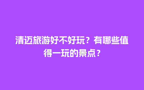 清迈旅游好不好玩？有哪些值得一玩的景点？