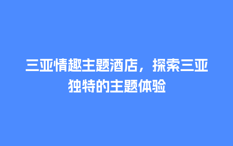 三亚情趣主题酒店，探索三亚独特的主题体验