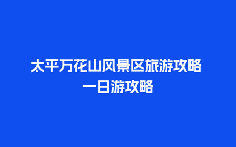 太平万花山风景区旅游攻略 一日游攻略