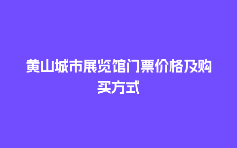 黄山城市展览馆门票价格及购买方式