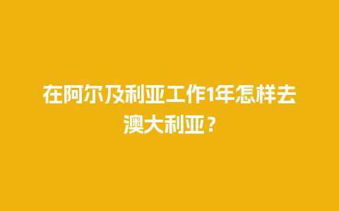 在阿尔及利亚工作1年怎样去澳大利亚？