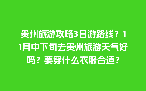 贵州旅游攻略3日游路线？11月中下旬去贵州旅游天气好吗？要穿什么衣服合适？