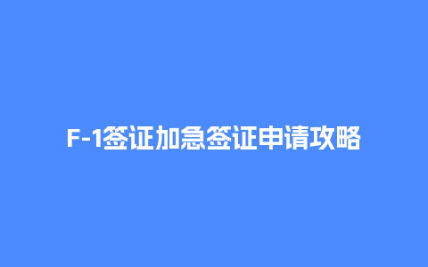 F-1签证加急签证申请攻略