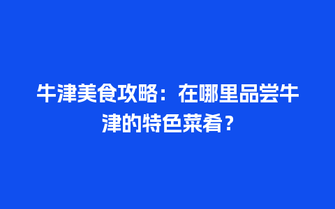 牛津美食攻略：在哪里品尝牛津的特色菜肴？