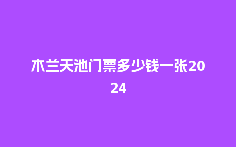 木兰天池门票多少钱一张2024