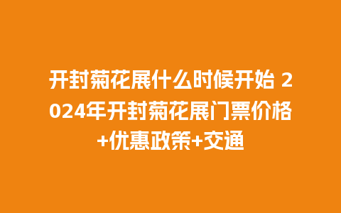 开封菊花展什么时候开始 2024年开封菊花展门票价格+优惠政策+交通