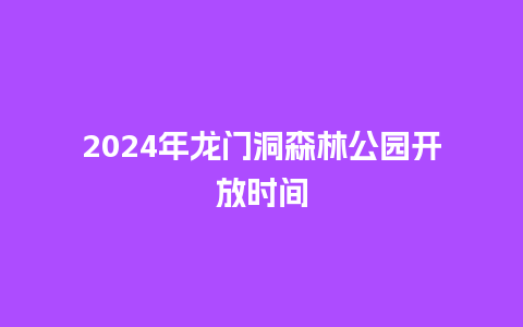 2024年龙门洞森林公园开放时间