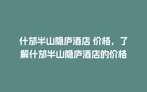 什邡半山隐庐酒店 价格，了解什邡半山隐庐酒店的价格