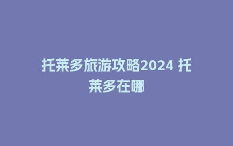 托莱多旅游攻略2024 托莱多在哪