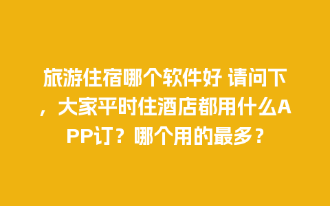 旅游住宿哪个软件好 请问下，大家平时住酒店都用什么APP订？哪个用的最多？