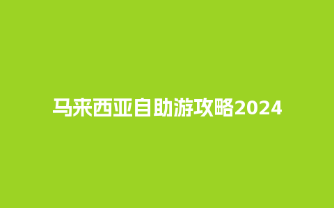 马来西亚自助游攻略2024