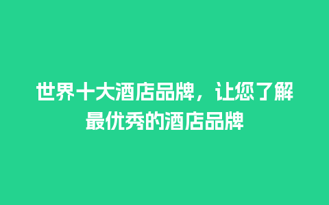 世界十大酒店品牌，让您了解最优秀的酒店品牌