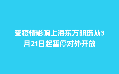 受疫情影响上海东方明珠从3月21日起暂停对外开放