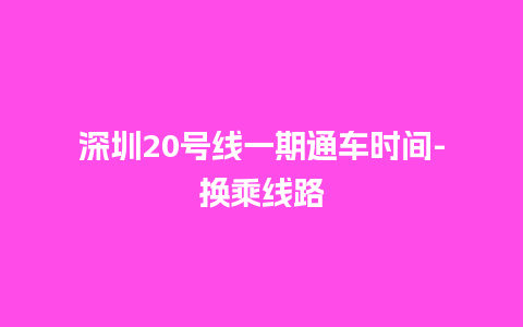 深圳20号线一期通车时间-换乘线路