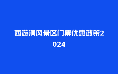 西游洞风景区门票优惠政策2024