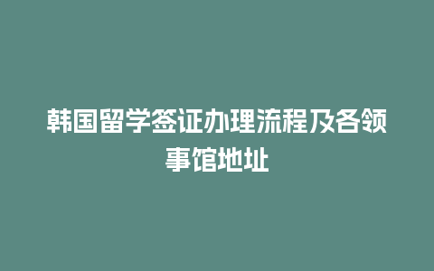 韩国留学签证办理流程及各领事馆地址