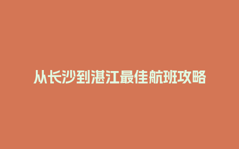 从长沙到湛江最佳航班攻略