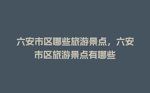 六安市区哪些旅游景点，六安市区旅游景点有哪些