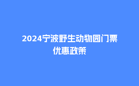 2024宁波野生动物园门票优惠政策