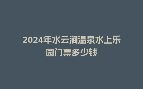 2024年水云涧温泉水上乐园门票多少钱