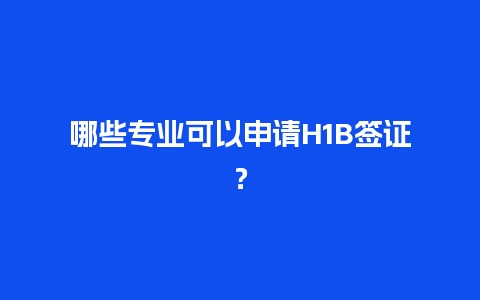 哪些专业可以申请H1B签证？