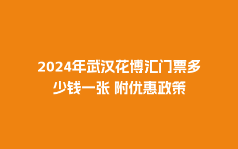 2024年武汉花博汇门票多少钱一张 附优惠政策