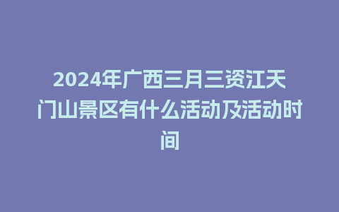 2024年广西三月三资江天门山景区有什么活动及活动时间