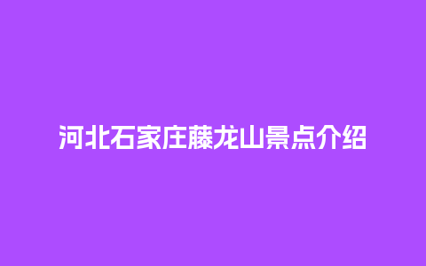 河北石家庄藤龙山景点介绍