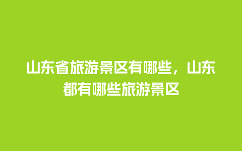 山东省旅游景区有哪些，山东都有哪些旅游景区