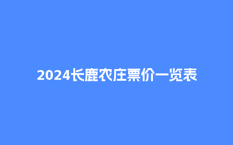 2024长鹿农庄票价一览表