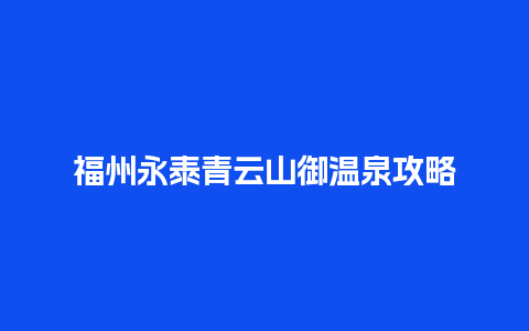 福州永泰青云山御温泉攻略