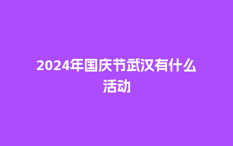 2024年国庆节武汉有什么活动