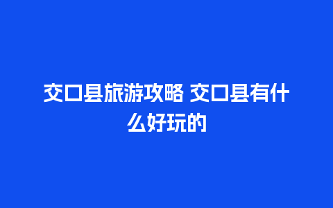 交口县旅游攻略 交口县有什么好玩的