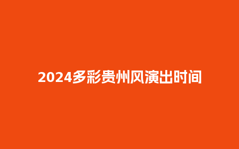 2024多彩贵州风演出时间