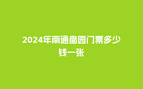 2024年南通啬园门票多少钱一张