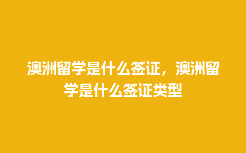 澳洲留学是什么签证，澳洲留学是什么签证类型