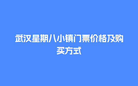 武汉星期八小镇门票价格及购买方式