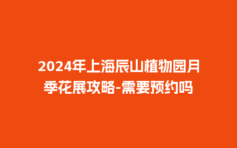 2024年上海辰山植物园月季花展攻略-需要预约吗