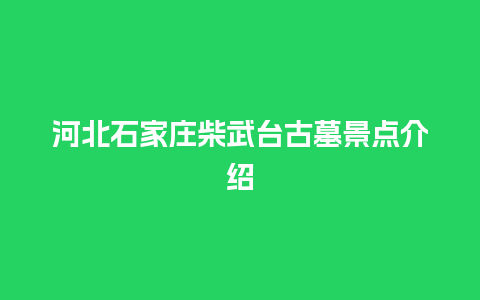 河北石家庄柴武台古墓景点介绍