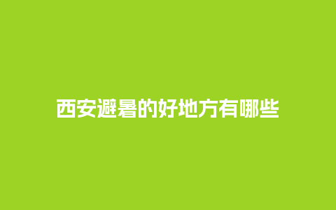 西安避暑的好地方有哪些