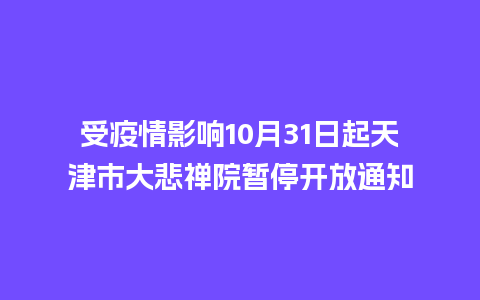 受疫情影响10月31日起天津市大悲禅院暂停开放通知