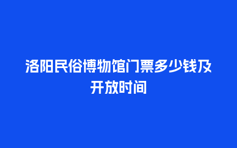 洛阳民俗博物馆门票多少钱及开放时间