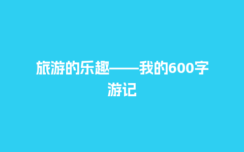 旅游的乐趣——我的600字游记