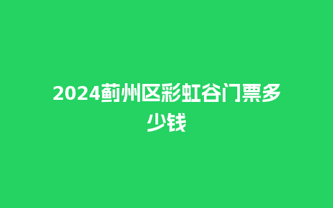 2024蓟州区彩虹谷门票多少钱