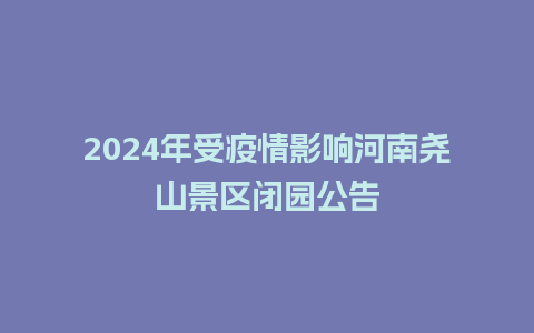 2024年受疫情影响河南尧山景区闭园公告