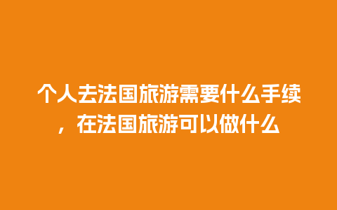 个人去法国旅游需要什么手续，在法国旅游可以做什么