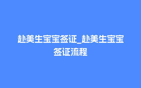 赴美生宝宝签证_赴美生宝宝签证流程