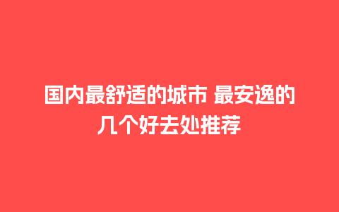 国内最舒适的城市 最安逸的几个好去处推荐