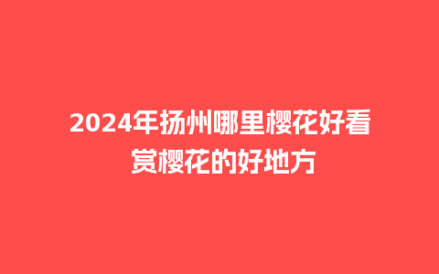 2024年扬州哪里樱花好看 赏樱花的好地方